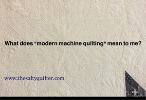 TheSaltyQuliter.com - What does "modern machine quilting" mean to you?